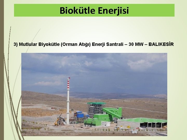 Biokütle Enerjisi 3) Mutlular Biyokütle (Orman Atığı) Enerji Santrali – 30 MW – BALIKESİR