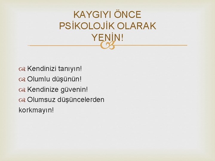 KAYGIYI ÖNCE PSİKOLOJİK OLARAK YENİN! Kendinizi tanıyın! Olumlu düşünün! Kendinize güvenin! Olumsuz düşüncelerden korkmayın!