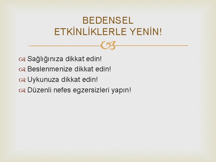 BEDENSEL ETKİNLİKLERLE YENİN! Sağlığınıza dikkat edin! Beslenmenize dikkat edin! Uykunuza dikkat edin! Düzenli nefes