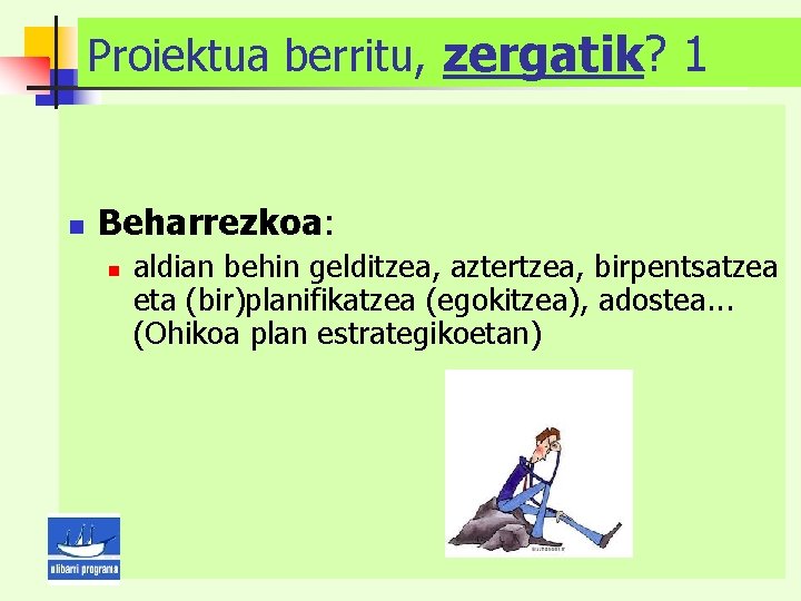 Proiektua berritu, zergatik? 1 n Beharrezkoa: n aldian behin gelditzea, aztertzea, birpentsatzea eta (bir)planifikatzea