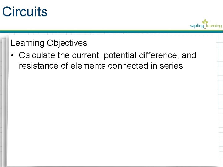 Circuits Learning Objectives • Calculate the current, potential difference, and resistance of elements connected Circuits Learning Objectives • Calculate the current, potential difference, and resistance of elements connected