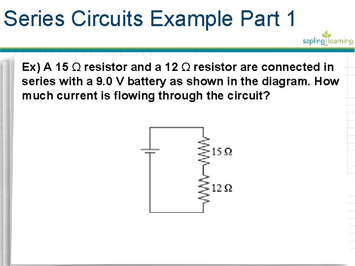Series Circuits Example Part 1 Ex) A 15 Ω resistor and a 12 Ω Series Circuits Example Part 1 Ex) A 15 Ω resistor and a 12 Ω