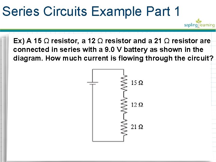 Series Circuits Example Part 1 Ex) A 15 Ω resistor, a 12 Ω resistor Series Circuits Example Part 1 Ex) A 15 Ω resistor, a 12 Ω resistor