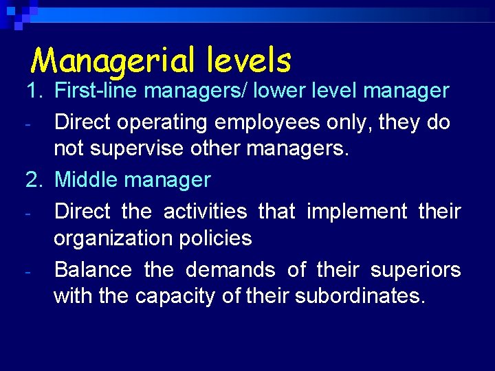 Managerial levels 1. First-line managers/ lower level manager - Direct operating employees only, they