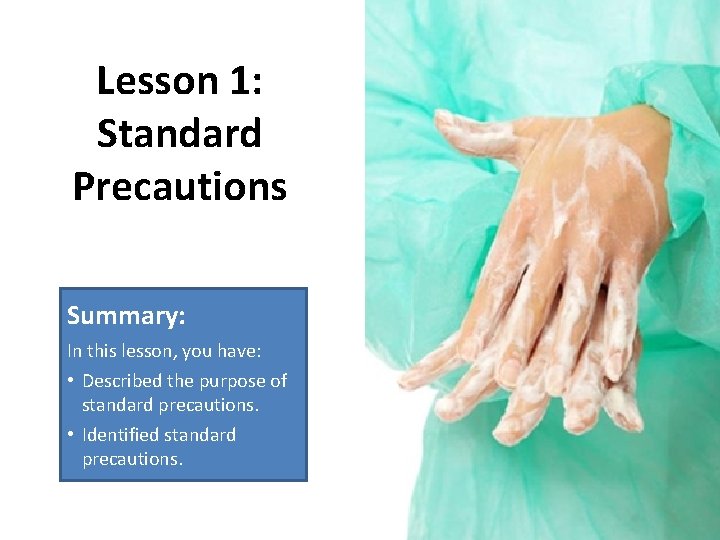 Lesson 1: Standard Precautions Summary: In this lesson, you have: • Described the purpose