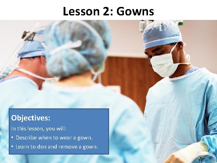 Lesson 2: Gowns Objectives: In this lesson, you will: • Describe when to wear