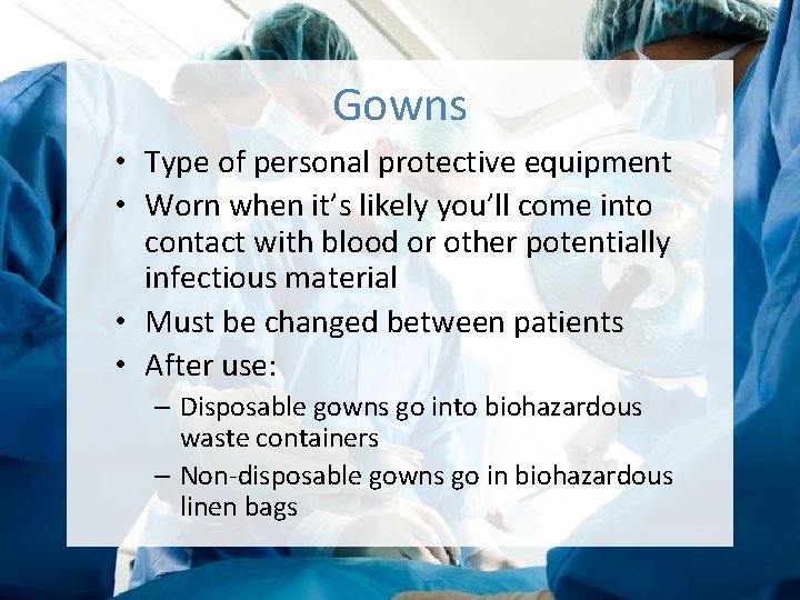 Gowns • Type of personal protective equipment • Worn when it’s likely you’ll come