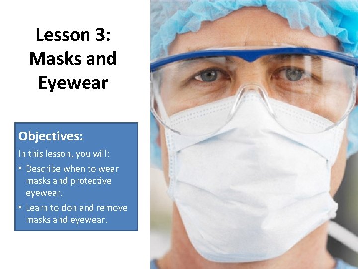 Lesson 3: Masks and Eyewear Objectives: In this lesson, you will: • Describe when