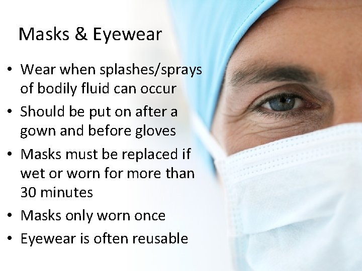 Masks & Eyewear • Wear when splashes/sprays of bodily fluid can occur • Should