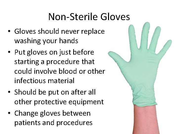 Non-Sterile Gloves • Gloves should never replace washing your hands • Put gloves on