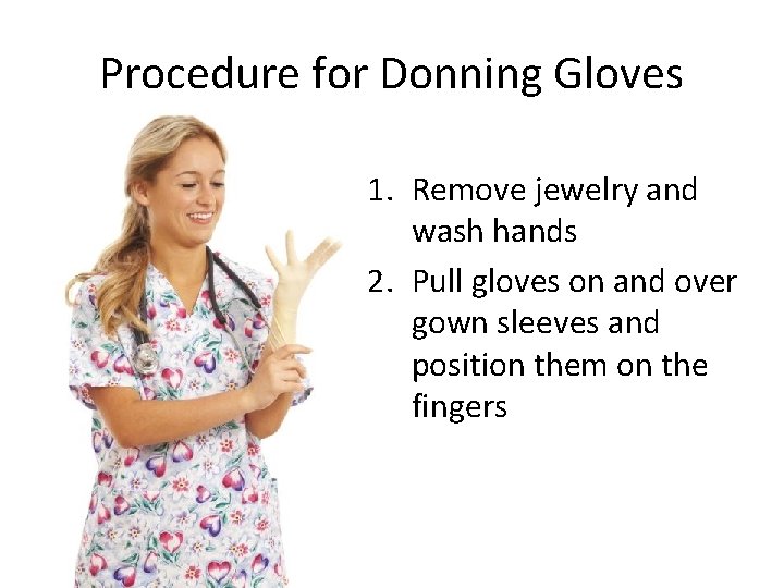 Procedure for Donning Gloves 1. Remove jewelry and wash hands 2. Pull gloves on