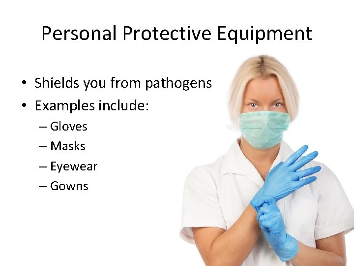 Personal Protective Equipment • Shields you from pathogens • Examples include: – Gloves –