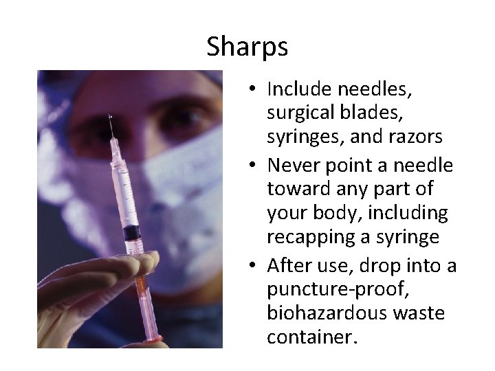 Sharps • Include needles, surgical blades, syringes, and razors • Never point a needle