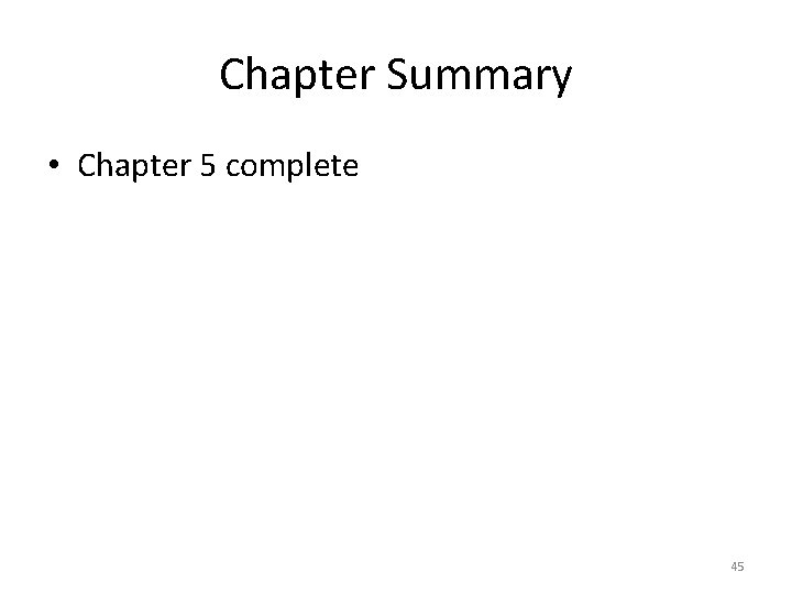 Chapter Summary • Chapter 5 complete 45 