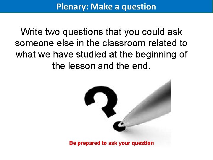 Plenary: Make a question Write two questions that you could ask someone else in