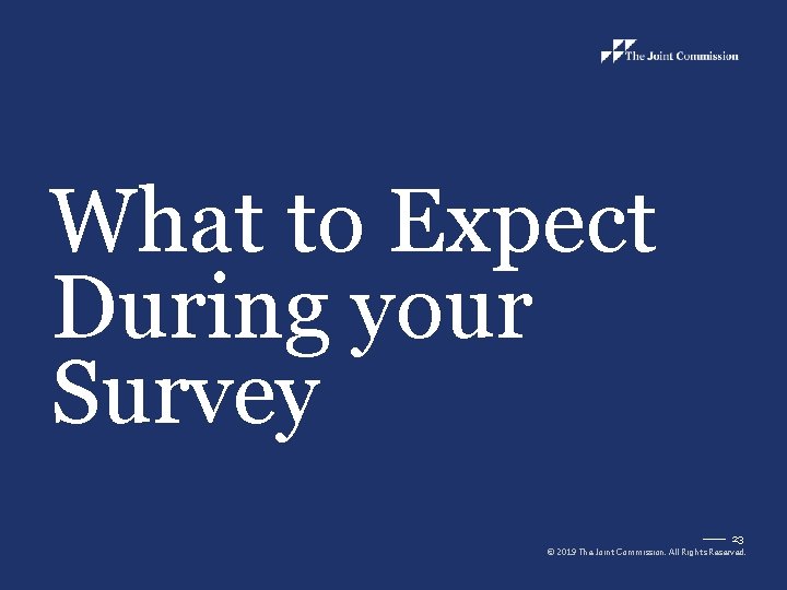 What to Expect During your Survey 23 © 2019 The Joint Commission. All Rights