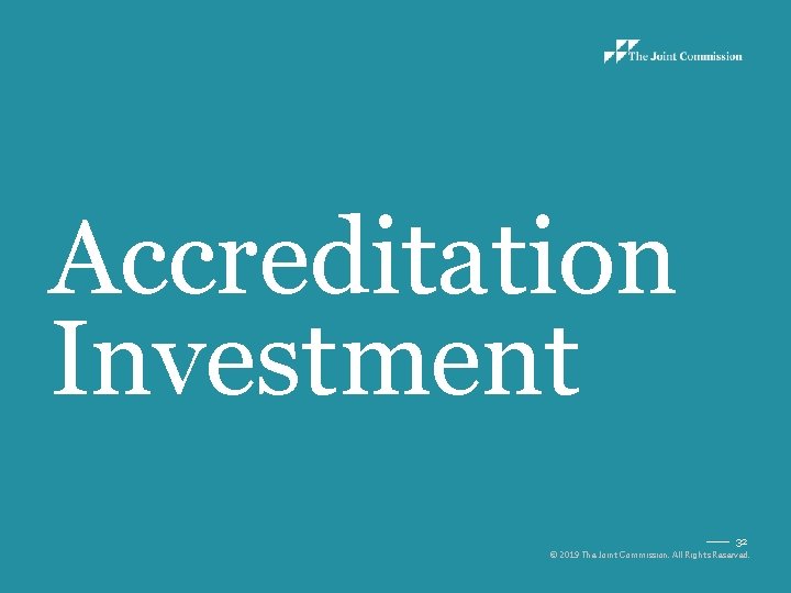 Accreditation Investment 32 © 2019 The Joint Commission. All Rights Reserved. 