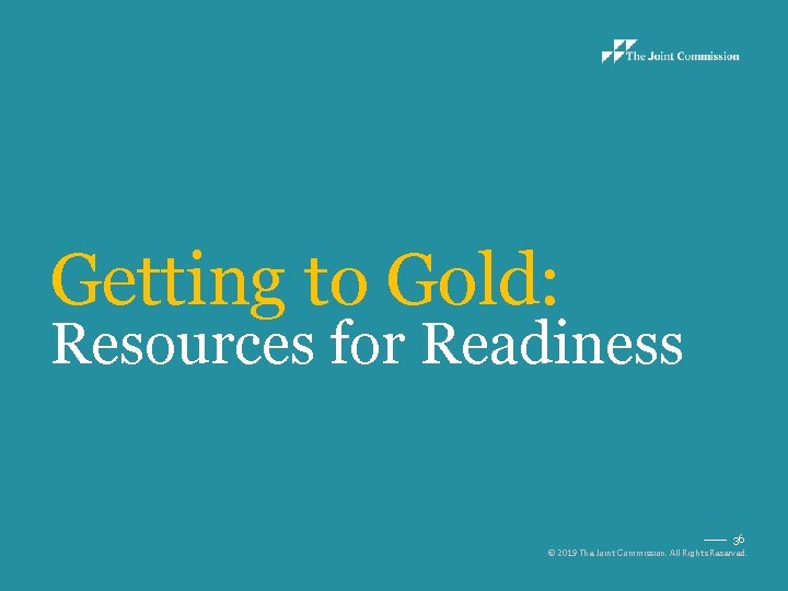 Getting to Gold: Resources for Readiness 36 © 2019 The Joint Commission. All Rights
