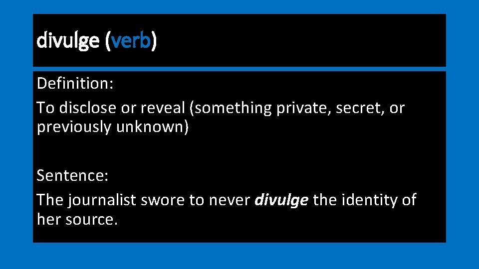 divulge (verb) Definition: To disclose or reveal (something private, secret, or previously unknown) Sentence: