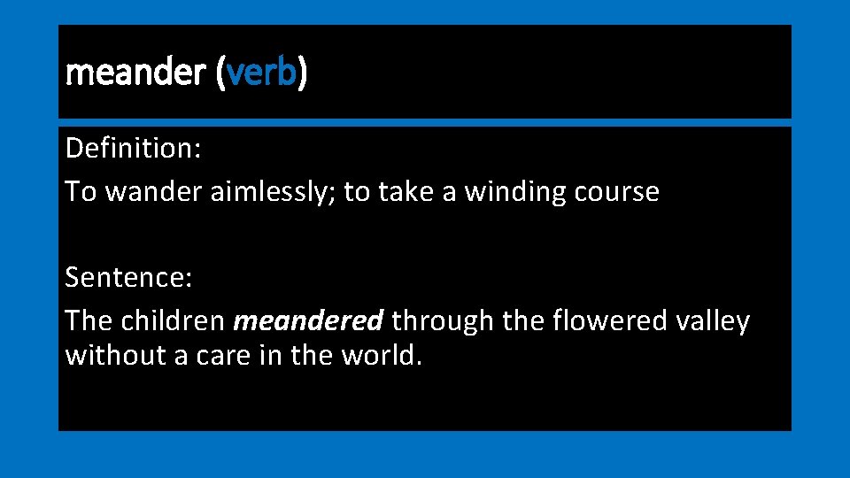 meander (verb) Definition: To wander aimlessly; to take a winding course Sentence: The children