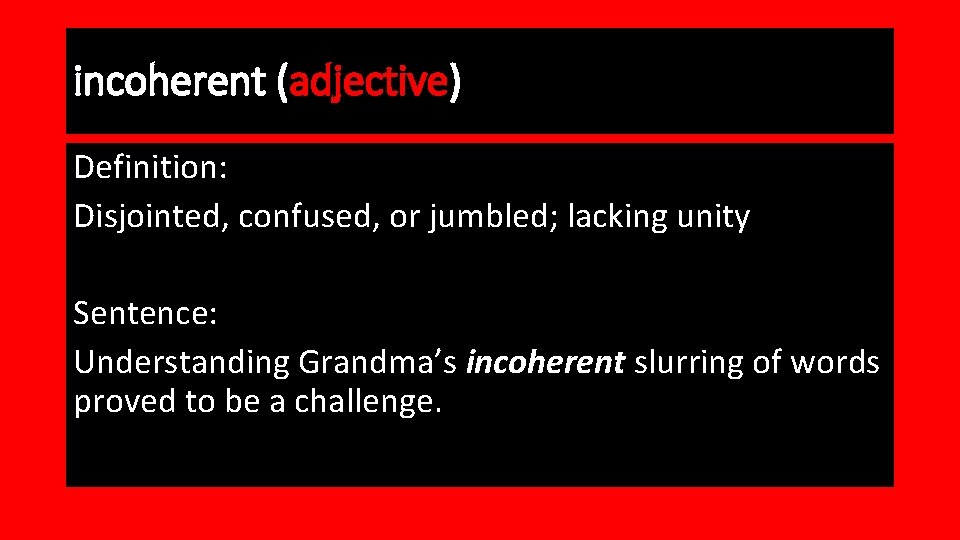 incoherent (adjective) Definition: Disjointed, confused, or jumbled; lacking unity Sentence: Understanding Grandma’s incoherent slurring