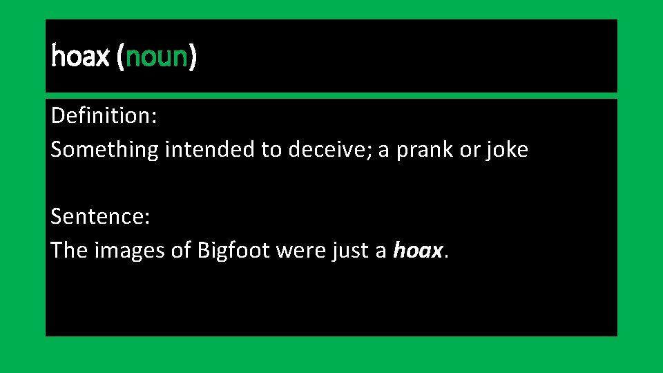 hoax (noun) Definition: Something intended to deceive; a prank or joke Sentence: The images