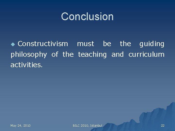 Conclusion u Constructivism must be the guiding philosophy of the teaching and curriculum activities.
