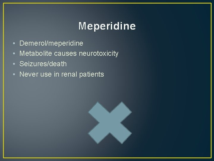 Meperidine • • Demerol/meperidine Metabolite causes neurotoxicity Seizures/death Never use in renal patients 