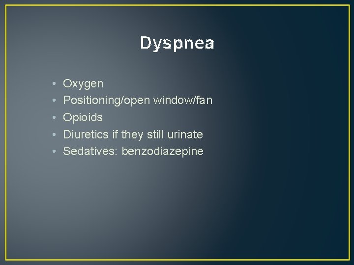 Dyspnea • • • Oxygen Positioning/open window/fan Opioids Diuretics if they still urinate Sedatives: