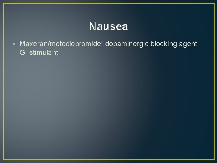 Nausea • Maxeran/metoclopromide: dopaminergic blocking agent, GI stimulant 