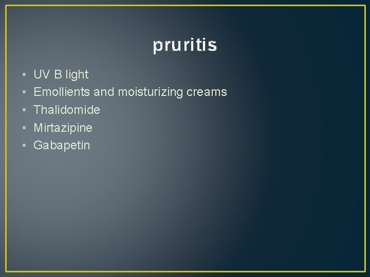 pruritis • • • UV B light Emollients and moisturizing creams Thalidomide Mirtazipine Gabapetin