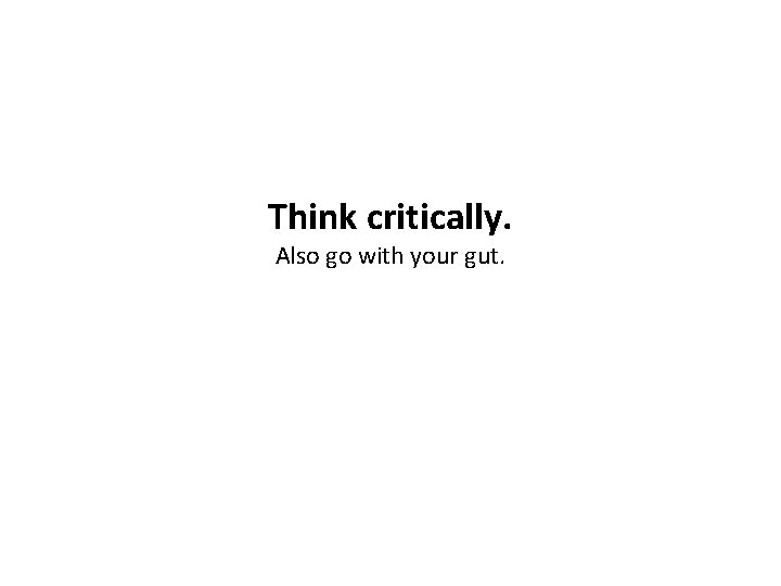 Think critically. Also go with your gut. 
