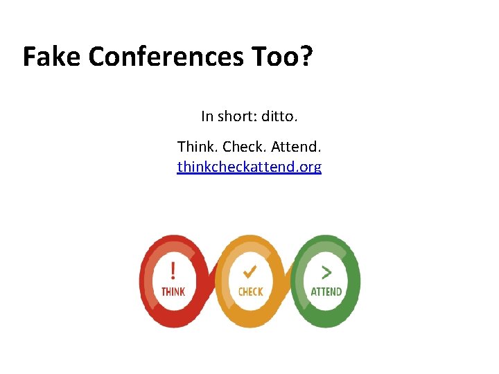 Fake Conferences Too? In short: ditto. Think. Check. Attend. thinkcheckattend. org 