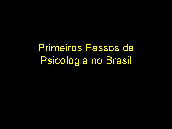 Primeiros Passos da Psicologia no Brasil 