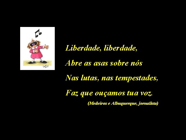 Liberdade, liberdade, Abre as asas sobre nós Nas lutas, nas tempestades, Faz que ouçamos