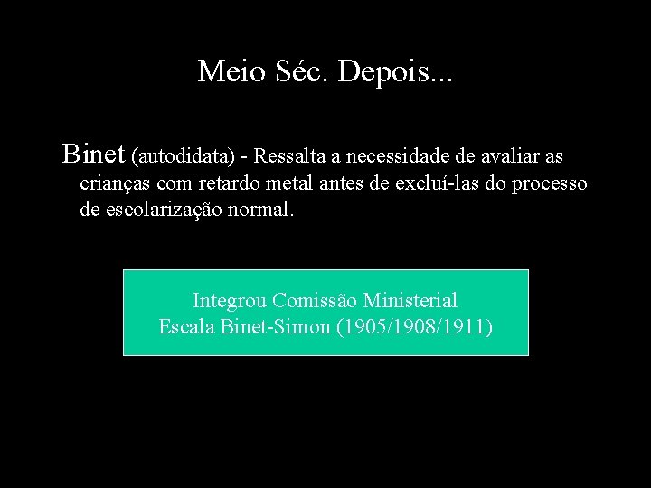 Meio Séc. Depois. . . Binet (autodidata) - Ressalta a necessidade de avaliar as