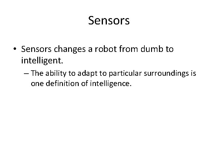 Sensors • Sensors changes a robot from dumb to intelligent. – The ability to