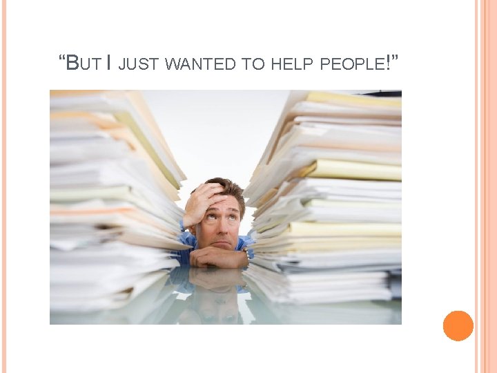 “BUT I JUST WANTED TO HELP PEOPLE!” 