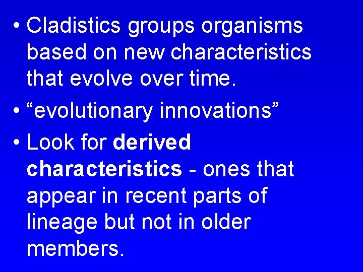  • Cladistics groups organisms based on new characteristics that evolve over time. •