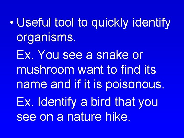  • Useful tool to quickly identify organisms. Ex. You see a snake or