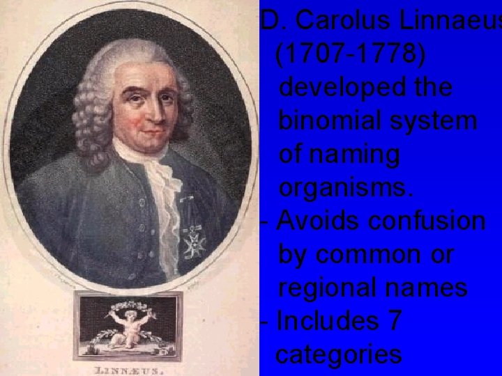 D. Carolus Linnaeus (1707 -1778) developed the binomial system of naming organisms. - Avoids