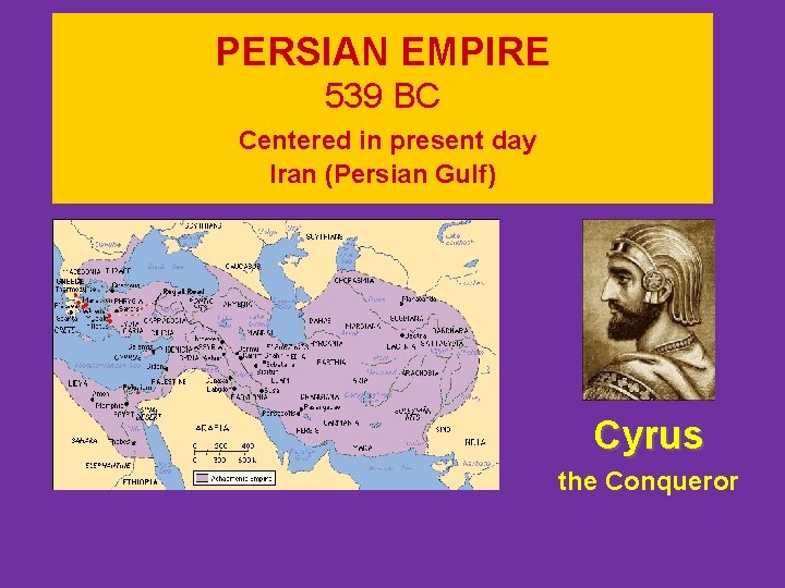 PERSIAN EMPIRE 539 BC Centered in present day Iran (Persian Gulf) Cyrus the Conqueror PERSIAN EMPIRE 539 BC Centered in present day Iran (Persian Gulf) Cyrus the Conqueror