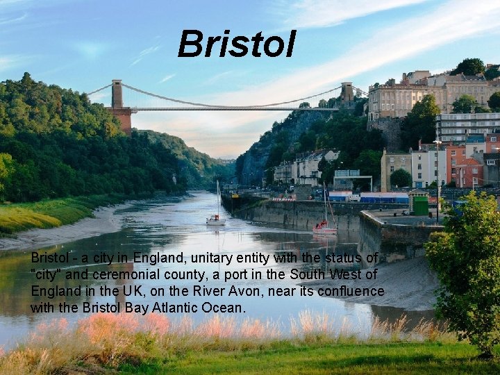 Bristol - a city in England, unitary entity with the status of "city" and