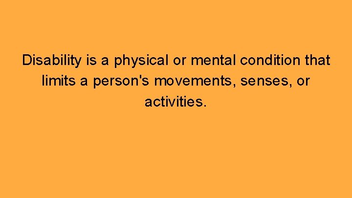 Disability is a physical or mental condition that limits a person's movements, senses, or