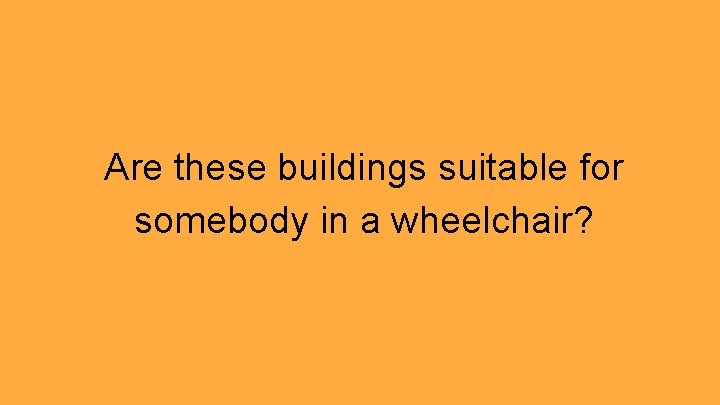 Are these buildings suitable for somebody in a wheelchair? 