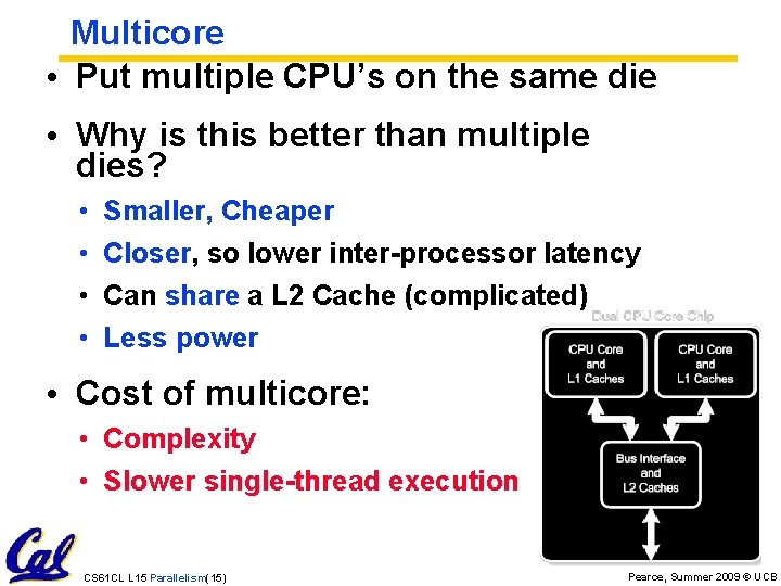 Multicore • Put multiple CPU’s on the same die • Why is this better
