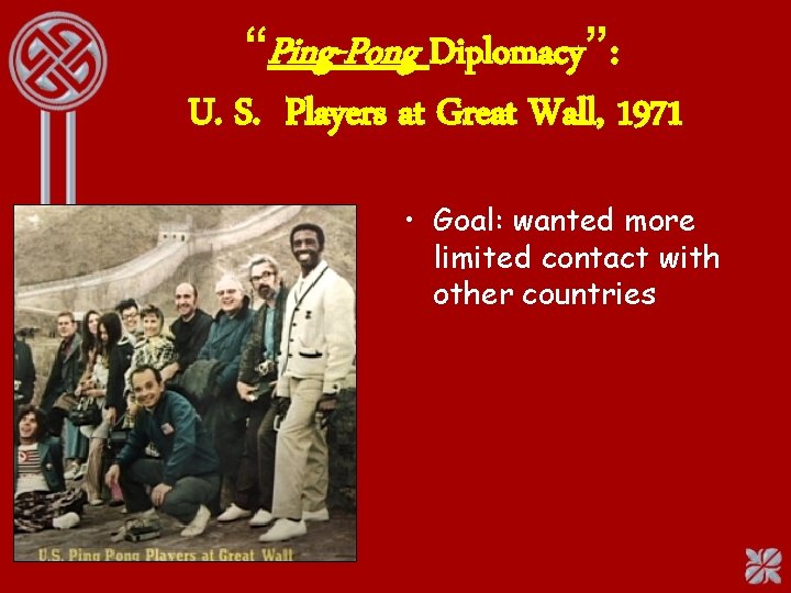 “Ping-Pong Diplomacy”: U. S. Players at Great Wall, 1971 • Goal: wanted more limited