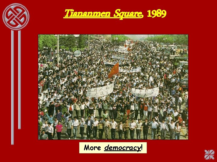 Tiananmen Square, 1989 More democracy! 