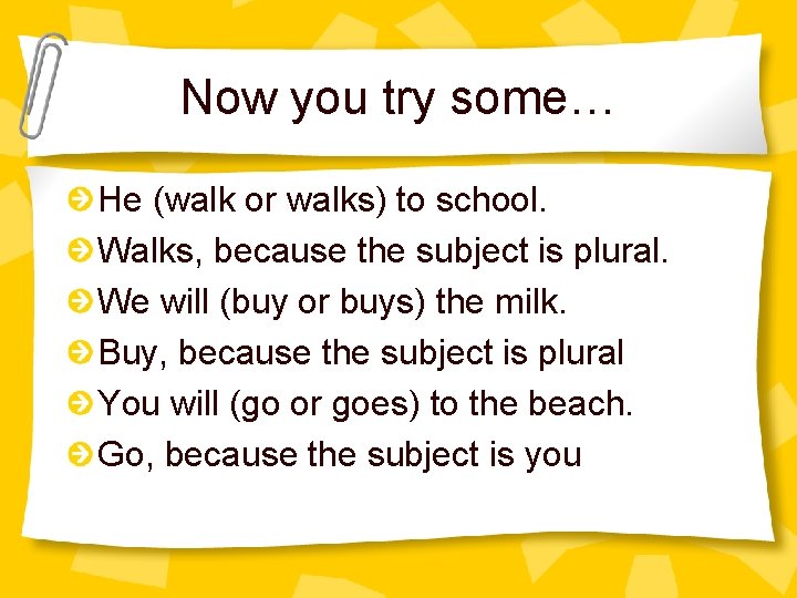 Now you try some… He (walk or walks) to school. Walks, because the subject