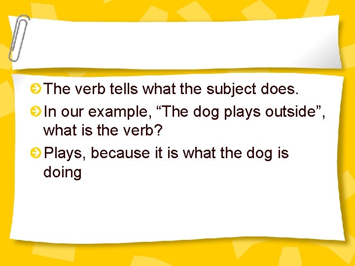 The verb tells what the subject does. In our example, “The dog plays outside”,